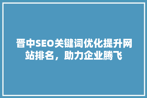 晋中SEO关键词优化提升网站排名，助力企业腾飞