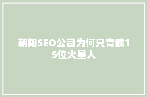 朝阳SEO公司为何只青睐15位火星人