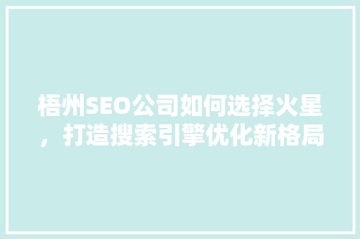 梧州SEO公司如何选择火星，打造搜索引擎优化新格局