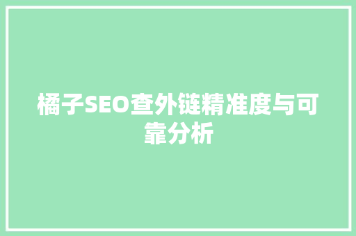 橘子SEO查外链精准度与可靠分析