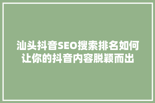 汕头抖音SEO搜索排名如何让你的抖音内容脱颖而出