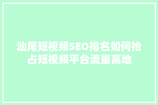 汕尾短视频SEO排名如何抢占短视频平台流量高地