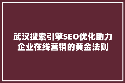 武汉搜索引擎SEO优化助力企业在线营销的黄金法则