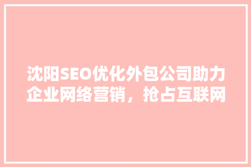 沈阳SEO优化外包公司助力企业网络营销，抢占互联网高地