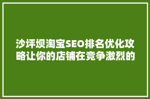 沙坪坝淘宝SEO排名优化攻略让你的店铺在竞争激烈的市场中脱颖而出