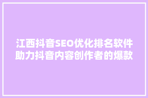江西抖音SEO优化排名软件助力抖音内容创作者的爆款之路