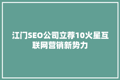 江门SEO公司立荐10火星互联网营销新势力