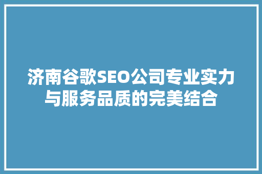 济南谷歌SEO公司专业实力与服务品质的完美结合