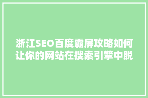浙江SEO百度霸屏攻略如何让你的网站在搜索引擎中脱颖而出