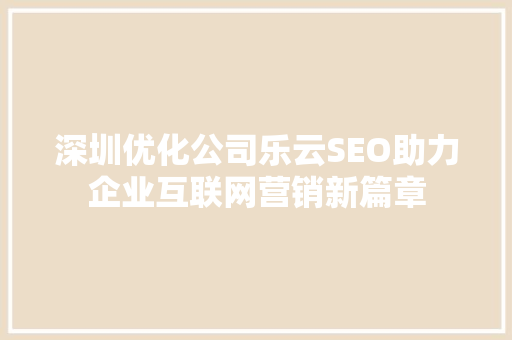 深圳优化公司乐云SEO助力企业互联网营销新篇章