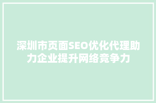 深圳市页面SEO优化代理助力企业提升网络竞争力