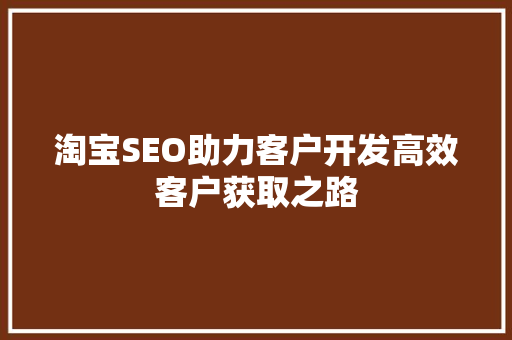 淘宝SEO助力客户开发高效客户获取之路