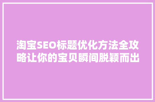 淘宝SEO标题优化方法全攻略让你的宝贝瞬间脱颖而出