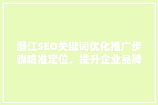 潜江SEO关键词优化推广步骤精准定位，提升企业品牌影响力