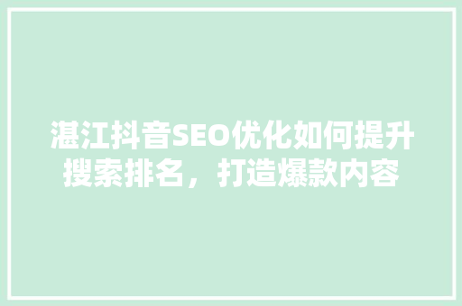 湛江抖音SEO优化如何提升搜索排名，打造爆款内容