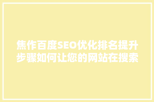 焦作百度SEO优化排名提升步骤如何让您的网站在搜索引擎中脱颖而出