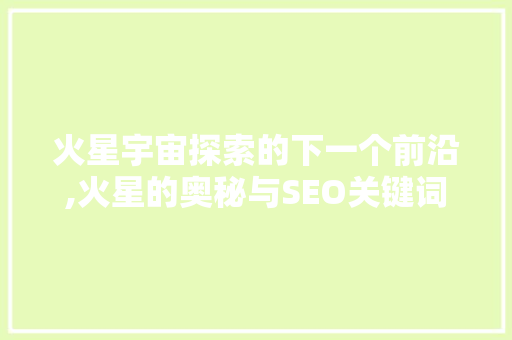 火星宇宙探索的下一个前沿,火星的奥秘与SEO关键词的选择