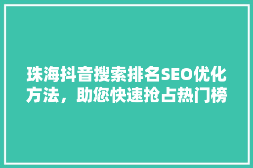 珠海抖音搜索排名SEO优化方法，助您快速抢占热门榜单