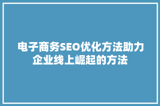 电子商务SEO优化方法助力企业线上崛起的方法