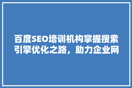 百度SEO培训机构掌握搜索引擎优化之路，助力企业网络营销腾飞