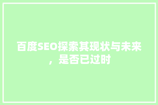 百度SEO探索其现状与未来，是否已过时