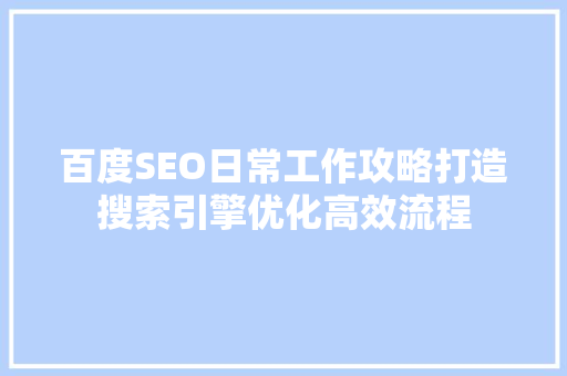 百度SEO日常工作攻略打造搜索引擎优化高效流程