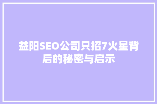 益阳SEO公司只招7火星背后的秘密与启示