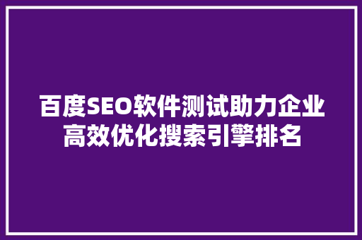 百度SEO软件测试助力企业高效优化搜索引擎排名