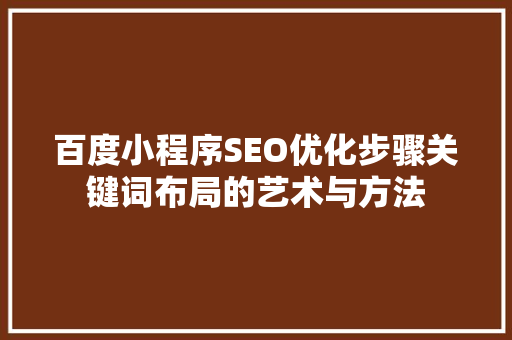 百度小程序SEO优化步骤关键词布局的艺术与方法