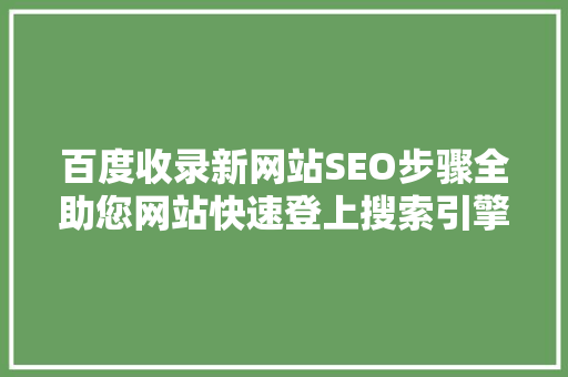 百度收录新网站SEO步骤全助您网站快速登上搜索引擎首页