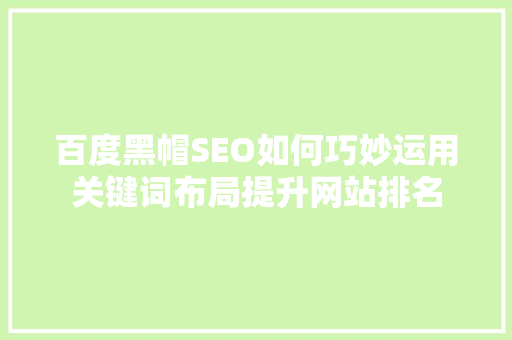 百度黑帽SEO如何巧妙运用关键词布局提升网站排名