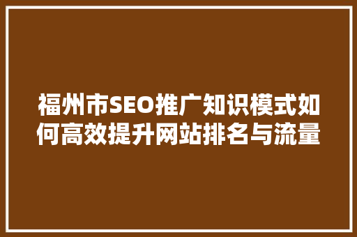 福州市SEO推广知识模式如何高效提升网站排名与流量