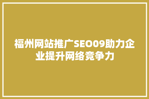 福州网站推广SEO09助力企业提升网络竞争力
