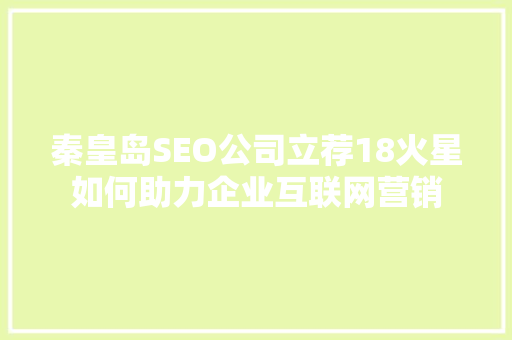 秦皇岛SEO公司立荐18火星如何助力企业互联网营销