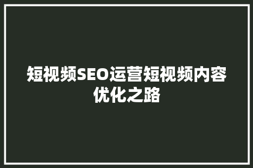 短视频SEO运营短视频内容优化之路