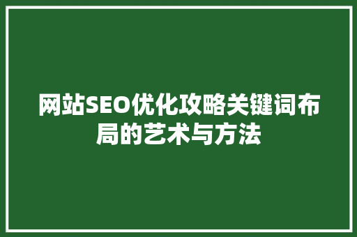 网站SEO优化攻略关键词布局的艺术与方法