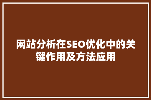 网站分析在SEO优化中的关键作用及方法应用