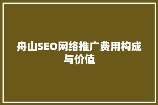 舟山SEO网络推广费用构成与价值