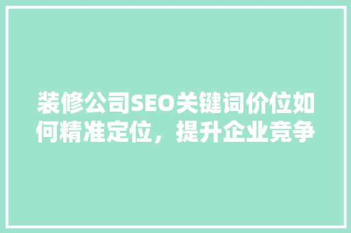 装修公司SEO关键词价位如何精准定位，提升企业竞争力