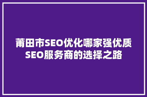 莆田市SEO优化哪家强优质SEO服务商的选择之路