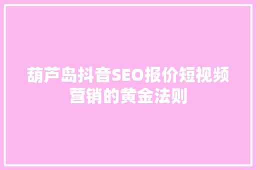葫芦岛抖音SEO报价短视频营销的黄金法则