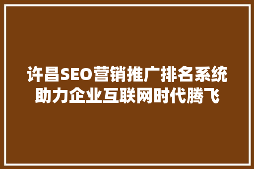 许昌SEO营销推广排名系统助力企业互联网时代腾飞