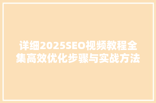 详细2025SEO视频教程全集高效优化步骤与实战方法