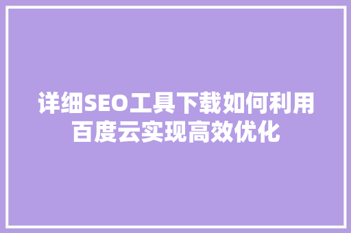 详细SEO工具下载如何利用百度云实现高效优化
