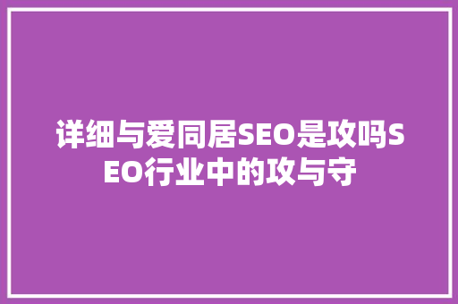 详细与爱同居SEO是攻吗SEO行业中的攻与守