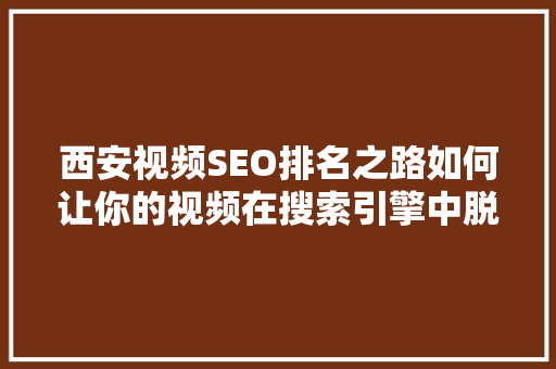西安视频SEO排名之路如何让你的视频在搜索引擎中脱颖而出