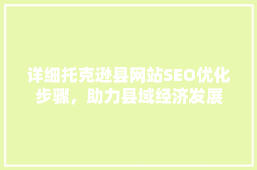 详细托克逊县网站SEO优化步骤，助力县域经济发展