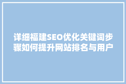 详细福建SEO优化关键词步骤如何提升网站排名与用户体验