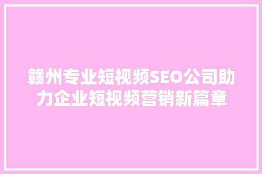 赣州专业短视频SEO公司助力企业短视频营销新篇章