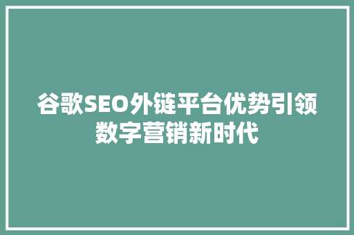谷歌SEO外链平台优势引领数字营销新时代